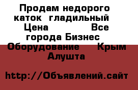 Продам недорого  каток  гладильный  › Цена ­ 90 000 - Все города Бизнес » Оборудование   . Крым,Алушта